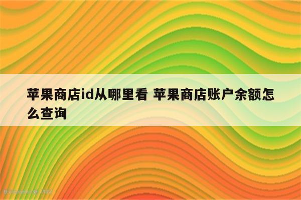 苹果商店id从哪里看 苹果商店账户余额怎么查询