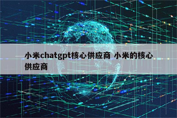 小米chatgpt核心供应商 小米的核心供应商