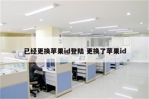 已经更换苹果id登陆 更换了苹果id