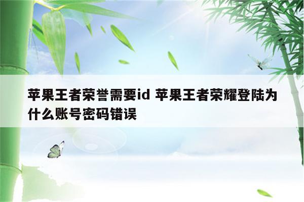 苹果王者荣誉需要id 苹果王者荣耀登陆为什么账号密码错误