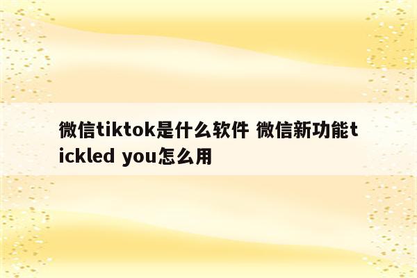 微信tiktok是什么软件 微信新功能tickled you怎么用