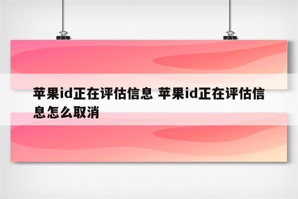 苹果id正在评估信息 苹果id正在评估信息怎么取消