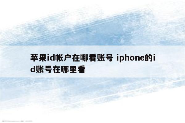 苹果id帐户在哪看账号 iphone的id账号在哪里看