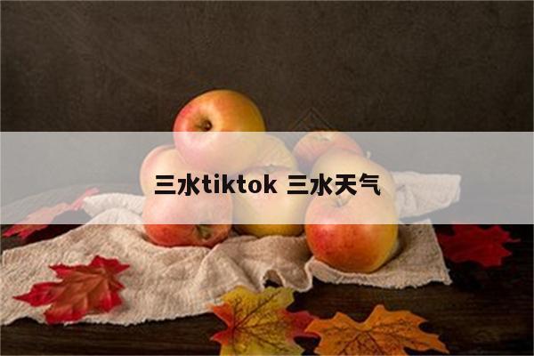 三水tiktok 三水天气