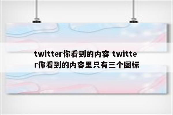 twitter你看到的内容 twitter你看到的内容里只有三个图标