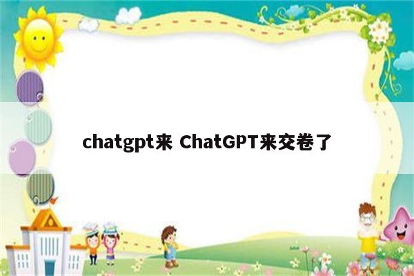 chatgpt来 ChatGPT来交卷了