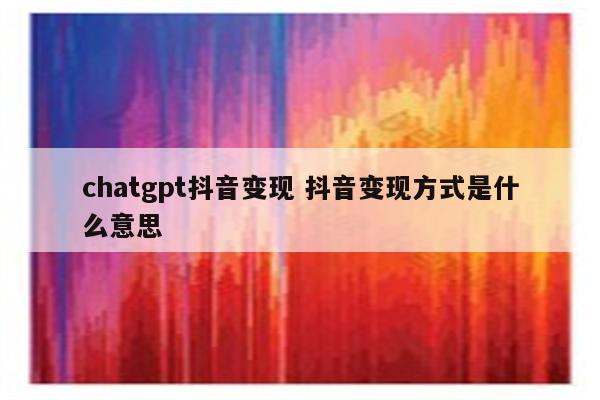 chatgpt抖音变现 抖音变现方式是什么意思