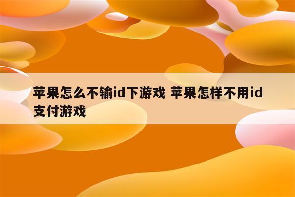 苹果怎么不输id下游戏 苹果怎样不用id支付游戏