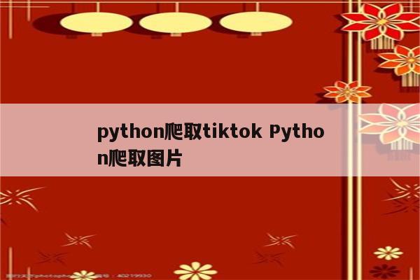 python爬取tiktok Python爬取图片