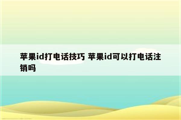 苹果id打电话技巧 苹果id可以打电话注销吗