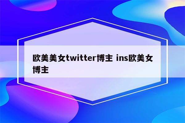 欧美美女twitter博主 ins欧美女博主