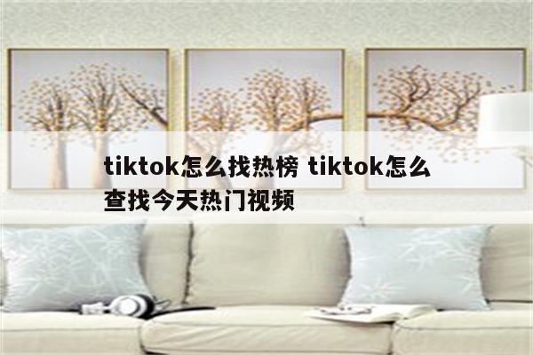 tiktok怎么找热榜 tiktok怎么查找今天热门视频