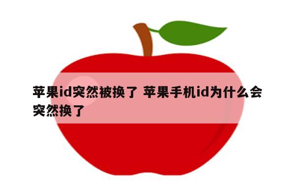 苹果id突然被换了 苹果手机id为什么会突然换了