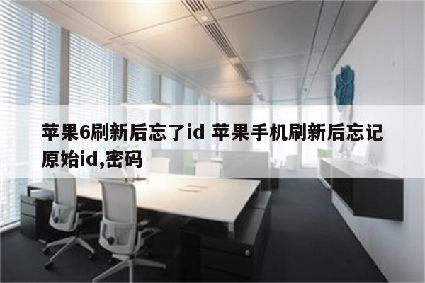 苹果6刷新后忘了id 苹果手机刷新后忘记原始id,密码