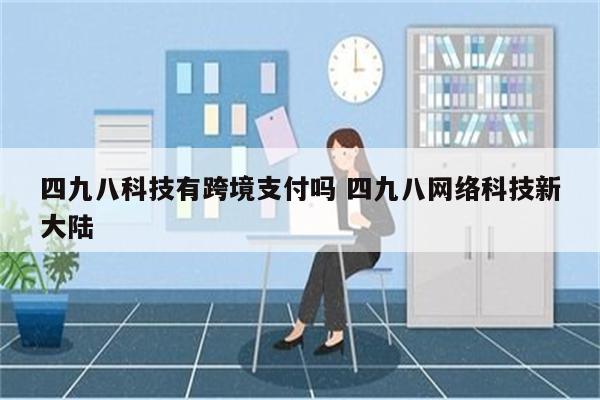 四九八科技有跨境支付吗 四九八网络科技新大陆