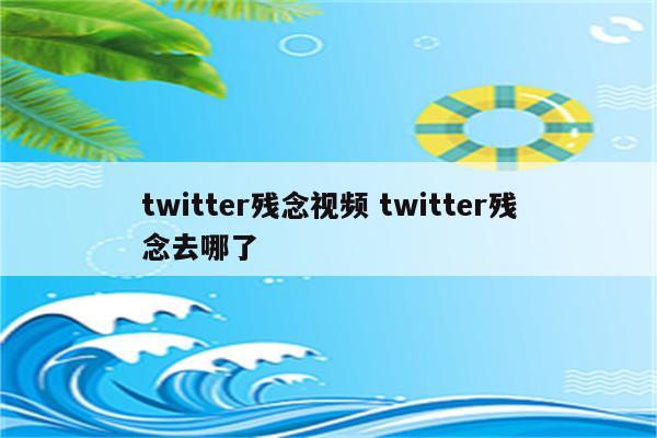 twitter残念视频 twitter残念去哪了