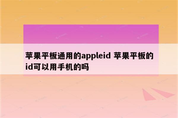 苹果平板通用的appleid 苹果平板的id可以用手机的吗