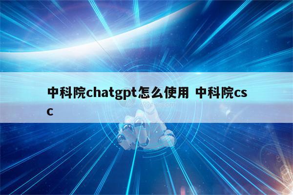 中科院chatgpt怎么使用 中科院csc