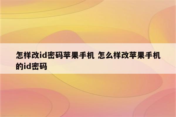 怎样改id密码苹果手机 怎么样改苹果手机的id密码