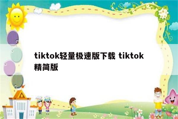 tiktok轻量极速版下载 tiktok精简版