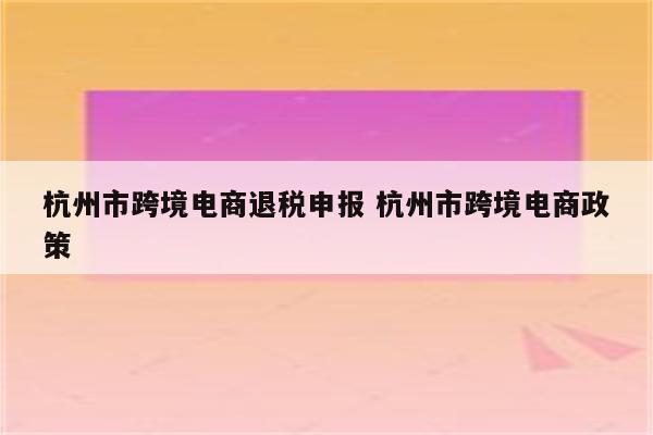 杭州市跨境电商退税申报 杭州市跨境电商政策