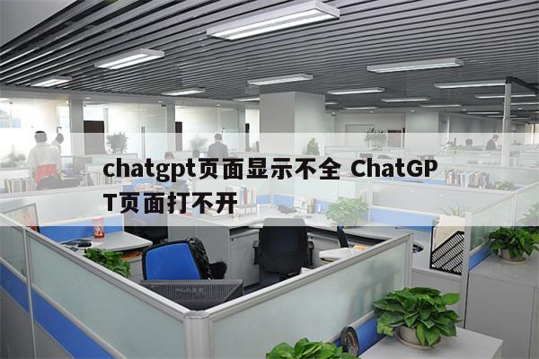 chatgpt页面显示不全 ChatGPT页面打不开