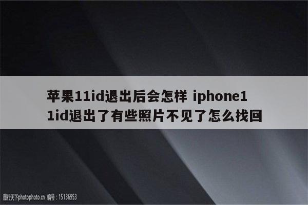 苹果11id退出后会怎样 iphone11id退出了有些照片不见了怎么找回