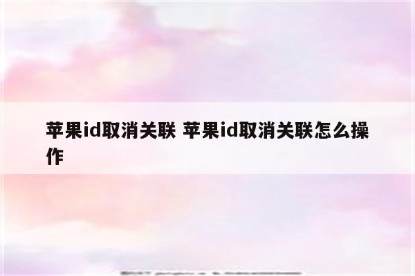 苹果id取消关联 苹果id取消关联怎么操作