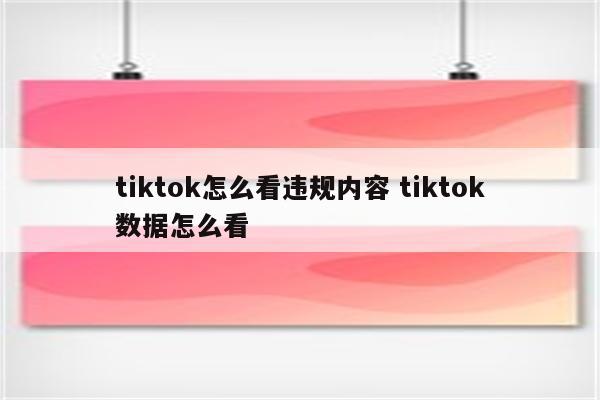 tiktok怎么看违规内容 tiktok数据怎么看