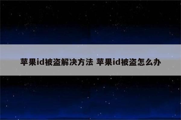 苹果id被盗解决方法 苹果id被盗怎么办