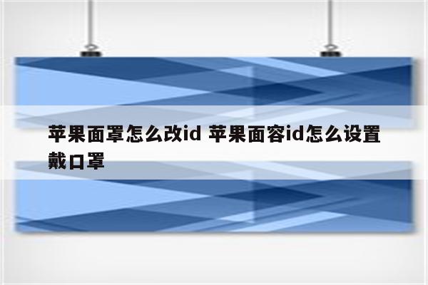 苹果面罩怎么改id 苹果面容id怎么设置戴口罩