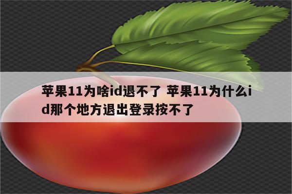 苹果11为啥id退不了 苹果11为什么id那个地方退出登录按不了