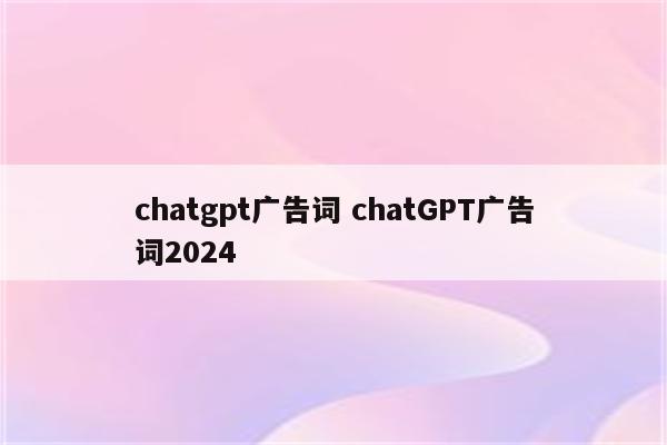 chatgpt广告词 chatGPT广告词2024