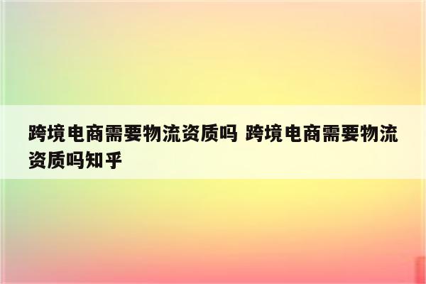 跨境电商需要物流资质吗 跨境电商需要物流资质吗知乎