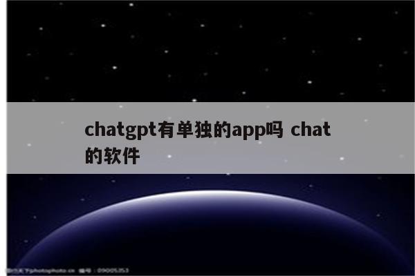 chatgpt有单独的app吗 chat的软件