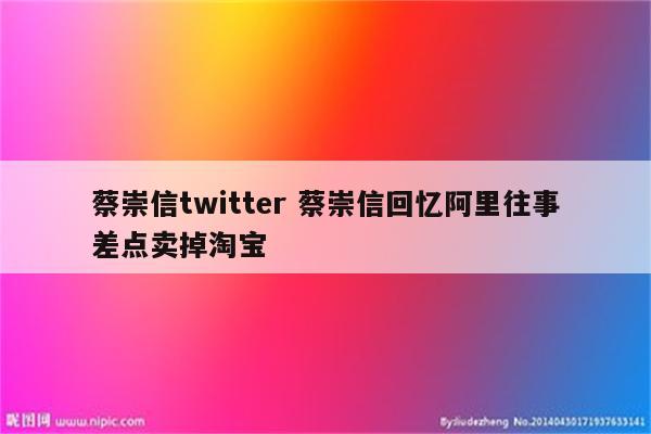 蔡崇信twitter 蔡崇信回忆阿里往事差点卖掉淘宝