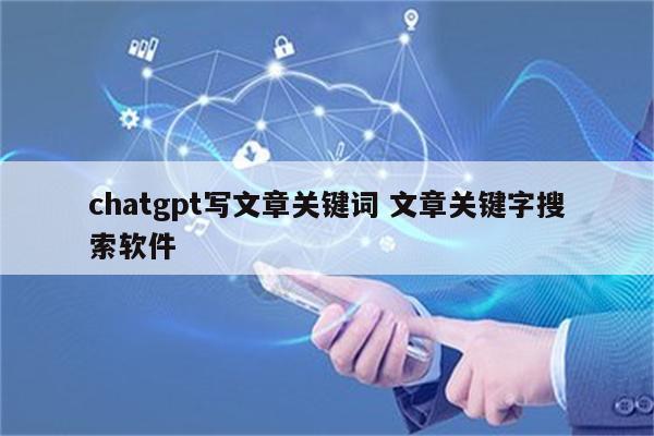 chatgpt写文章关键词 文章关键字搜索软件