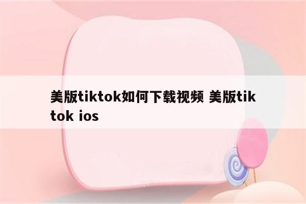 美版tiktok如何下载视频 美版tiktok ios