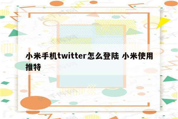 小米手机twitter怎么登陆 小米使用推特