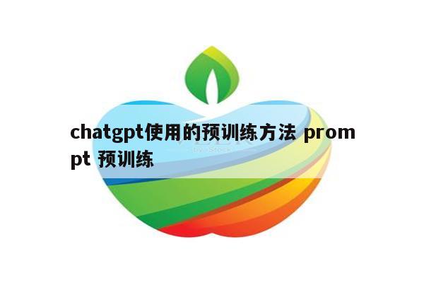 chatgpt使用的预训练方法 prompt 预训练