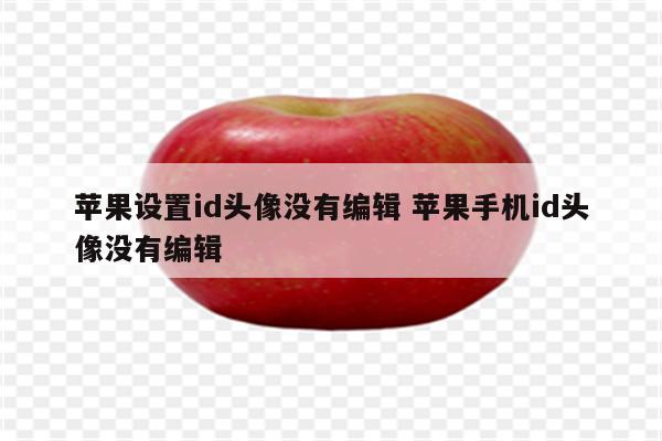苹果设置id头像没有编辑 苹果手机id头像没有编辑
