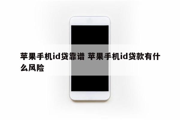 苹果手机id贷靠谱 苹果手机id贷款有什么风险