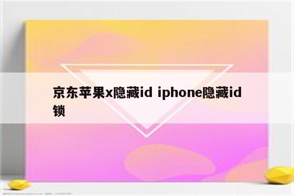 京东苹果x隐藏id iphone隐藏id锁