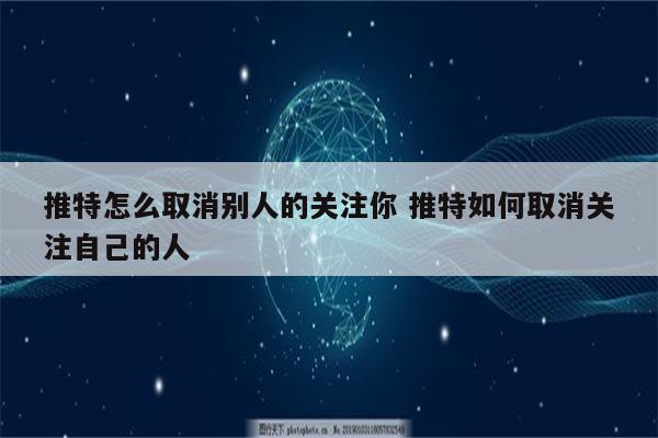 推特怎么取消别人的关注你 推特如何取消关注自己的人