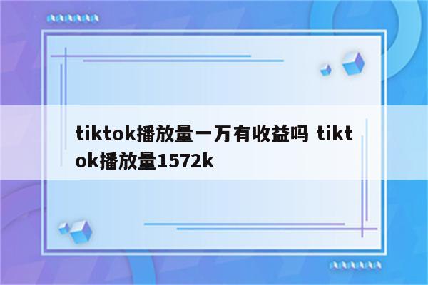 tiktok播放量一万有收益吗 tiktok播放量1572k