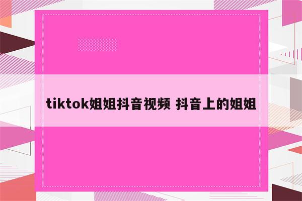 tiktok姐姐抖音视频 抖音上的姐姐