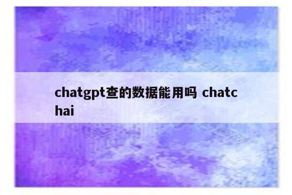 chatgpt查的数据能用吗 chatchai