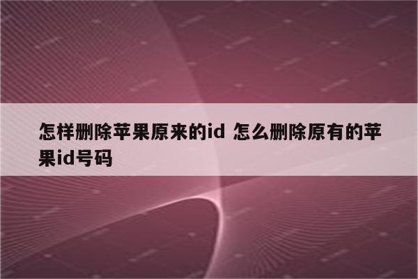 怎样删除苹果原来的id 怎么删除原有的苹果id号码