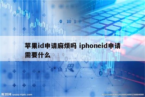 苹果id申请麻烦吗 iphoneid申请需要什么