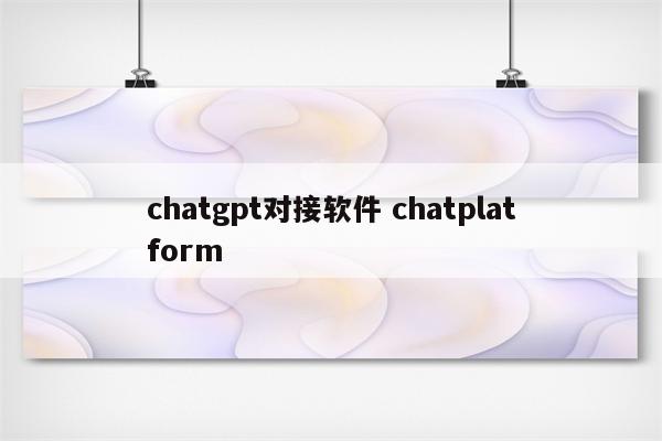 chatgpt对接软件 chatplatform